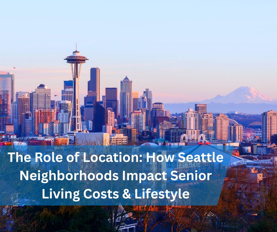 The Role of Location: How Seattle Neighborhoods Impact Senior Living Costs & Lifestyle